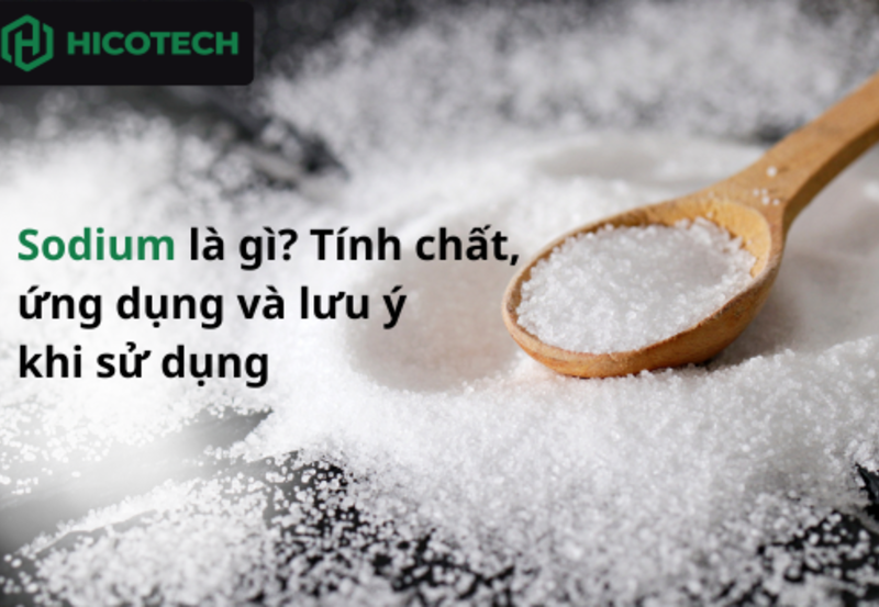 Sodium là gì? Tính chất, ứng dụng và lưu ý khi sử dụng 